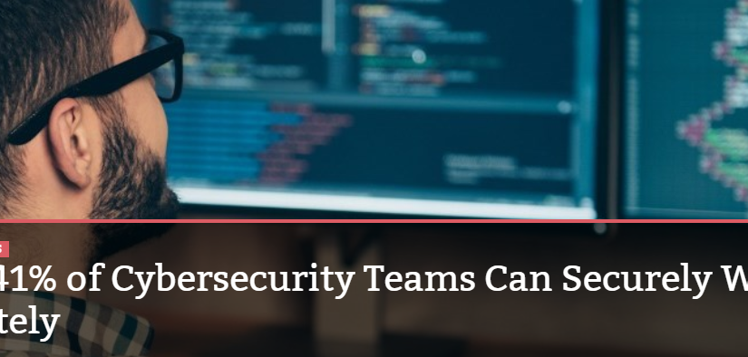 Only 41% of Cybersecurity Teams Can Securely Work Remotely